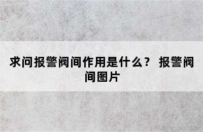 求问报警阀间作用是什么？ 报警阀间图片